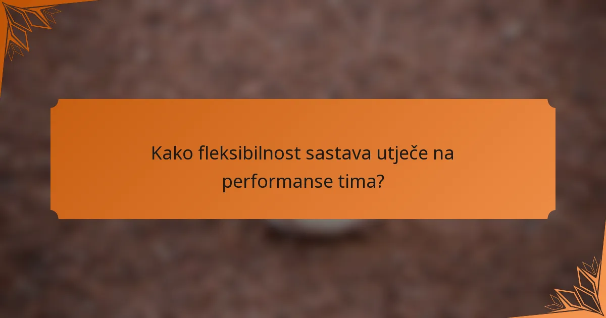 Kako fleksibilnost sastava utječe na performanse tima?