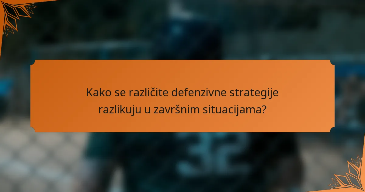 Kako se različite defenzivne strategije razlikuju u završnim situacijama?