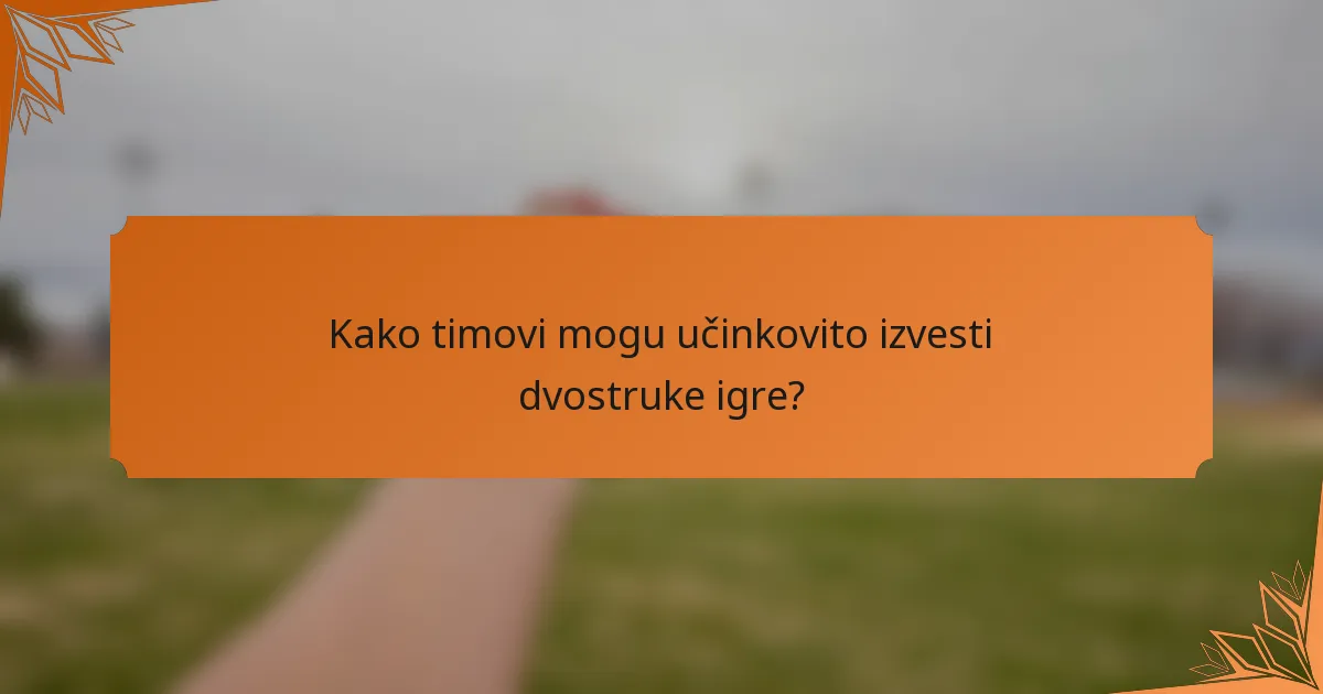 Kako timovi mogu učinkovito izvesti dvostruke igre?