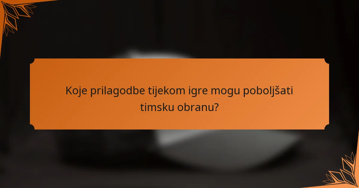 Koje prilagodbe tijekom igre mogu poboljšati timsku obranu?