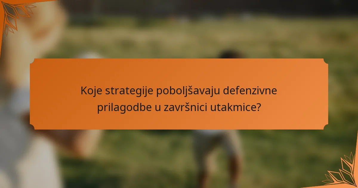 Koje strategije poboljšavaju defenzivne prilagodbe u završnici utakmice?