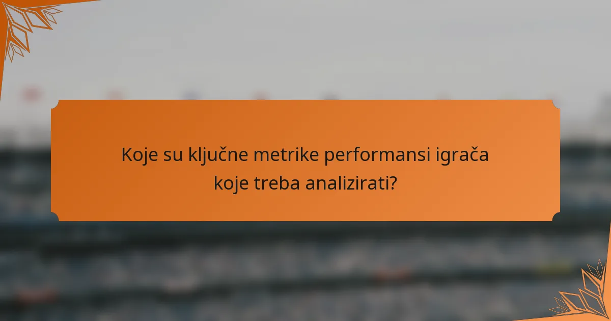 Koje su ključne metrike performansi igrača koje treba analizirati?