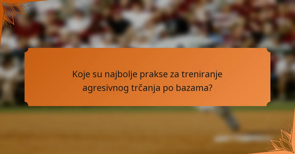 Koje su najbolje prakse za treniranje agresivnog trčanja po bazama?