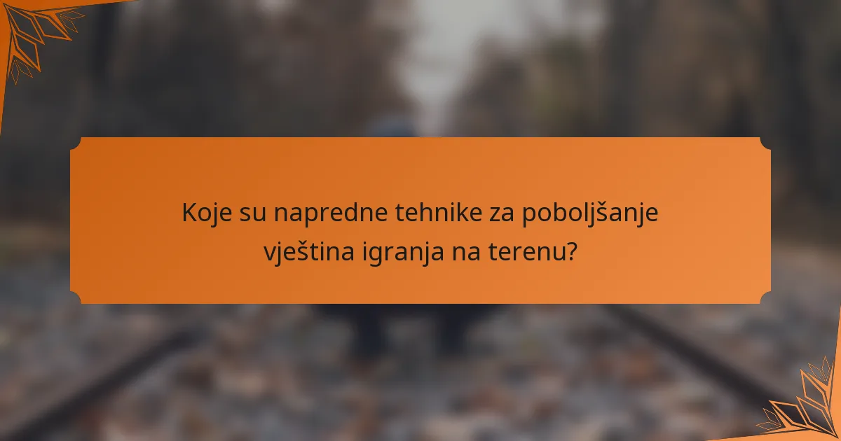 Koje su napredne tehnike za poboljšanje vještina igranja na terenu?