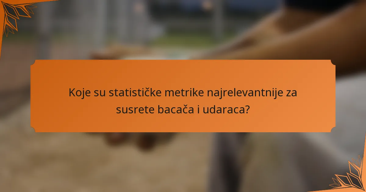 Koje su statističke metrike najrelevantnije za susrete bacača i udaraca?