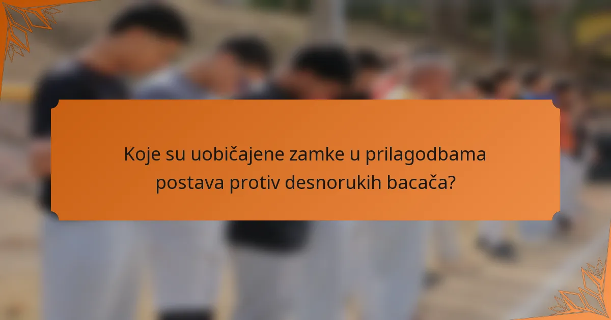 Koje su uobičajene zamke u prilagodbama postava protiv desnorukih bacača?