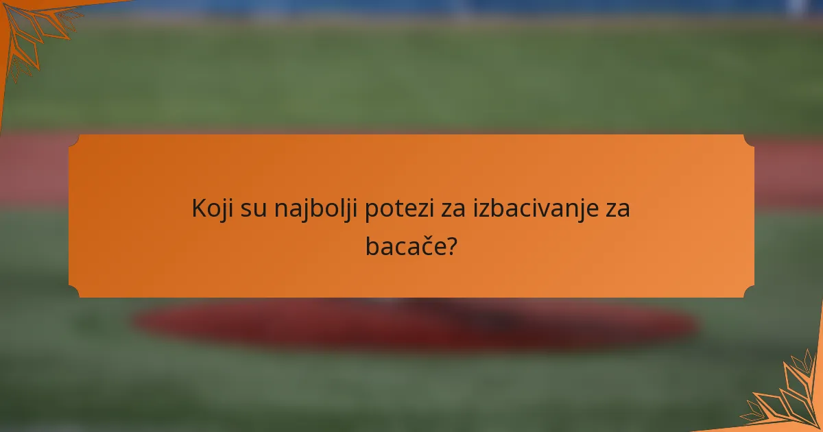 Koji su najbolji potezi za izbacivanje za bacače?