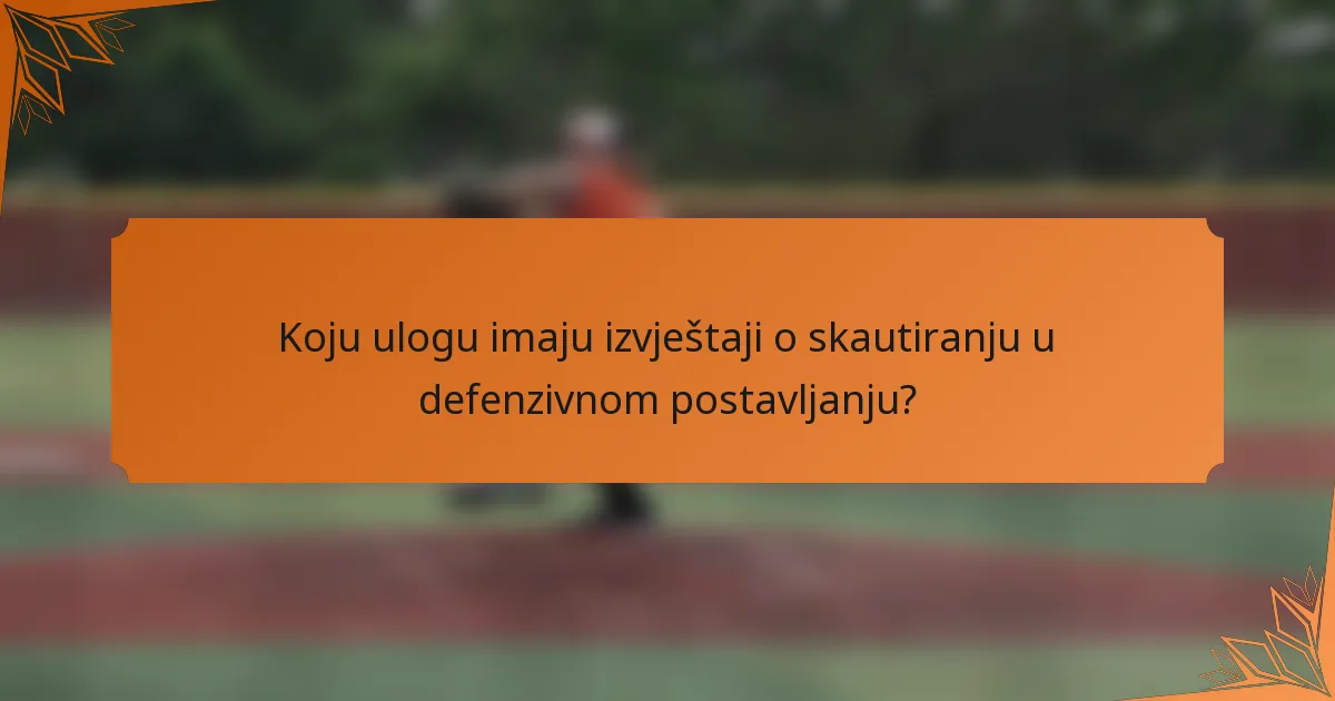 Koju ulogu imaju izvještaji o skautiranju u defenzivnom postavljanju?