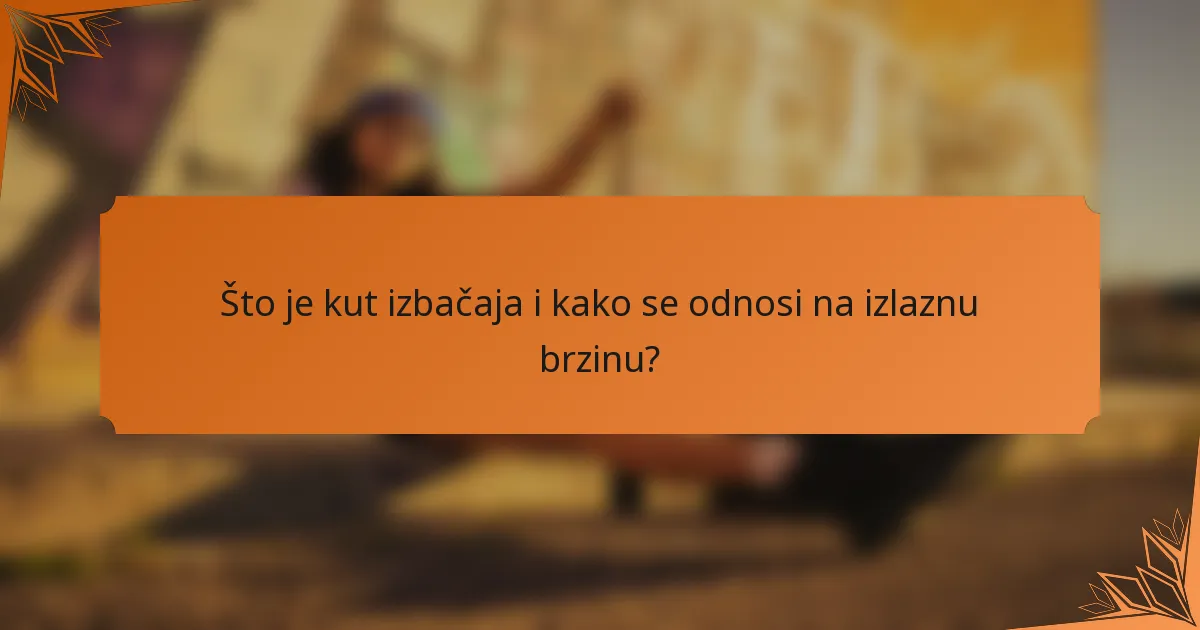 Što je kut izbačaja i kako se odnosi na izlaznu brzinu?